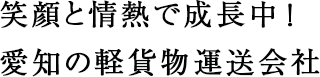 笑顔と情熱で成長中！愛知の軽貨物運送会社